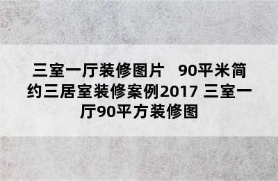 三室一厅装修图片   90平米简约三居室装修案例2017 三室一厅90平方装修图